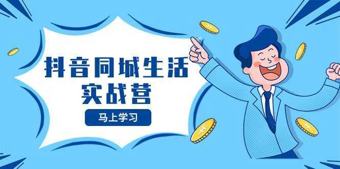抖音同城生活实战营,抓住抖音本地生活风口,让你的生意逆风翻盘