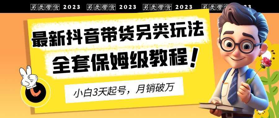 2023年最新抖音带货另类玩法,3天起号,月销破万