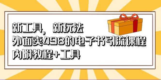 新工具,新玩法!外面卖498的电子书引流课程,内附教程+工具