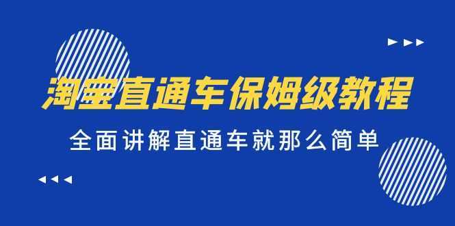 淘宝直通车保姆级教程,全面讲解直通车就那么简单!
