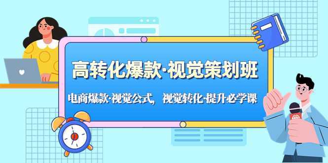 高转化爆款·视觉策划班：电商爆款·视觉公式，视觉转化·提升必学课！