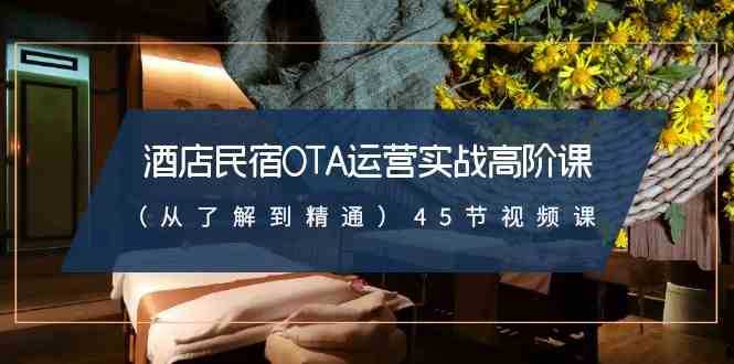 酒店民宿OTA运营实战高阶课45节视频课
