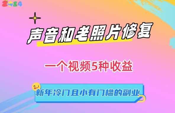 声音和老照片修复,一个视频5种收益,新年冷门且小有门槛的副业【揭秘】