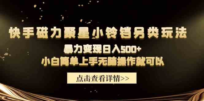 快手磁力聚星小铃铛另类玩法,暴力变现日入500+小白简单上手无脑操作就可以