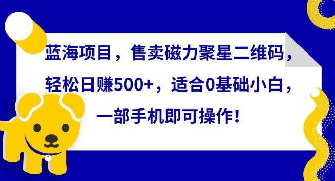 蓝海项目,售卖磁力聚星二维码,轻松日赚500+,适合0基础小白,一部手机即可操作【揭秘】