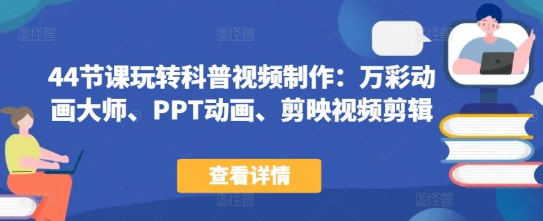 44节课玩转科普视频制作:万彩动画大师、PPT动画、剪映视频剪辑,一课搞定科普视频制作