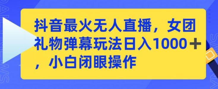 抖音最火无人直播,女团礼物弹幕玩法,日赚一千+,小白闭眼操作【揭秘】