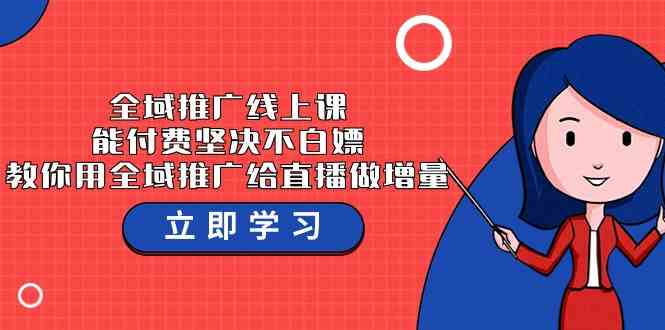 全域推广线上课,能付费坚决不白嫖,教你用全域推广给直播做增量-37节课