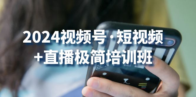 2024视频号·短视频+直播极简培训班:抓住视频号风口,流量红利