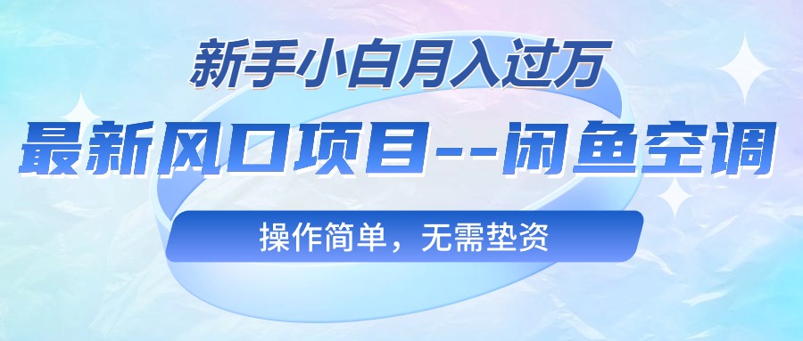 最新风口项目—闲鱼空调,新手小白月入过万,操作简单,无需垫资