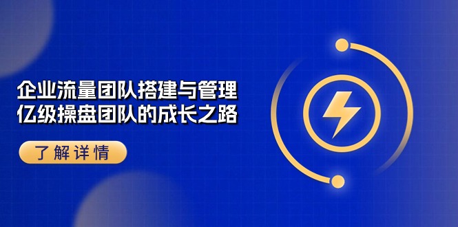 企业流量团队搭建与管理，亿级操盘团队的成长之路