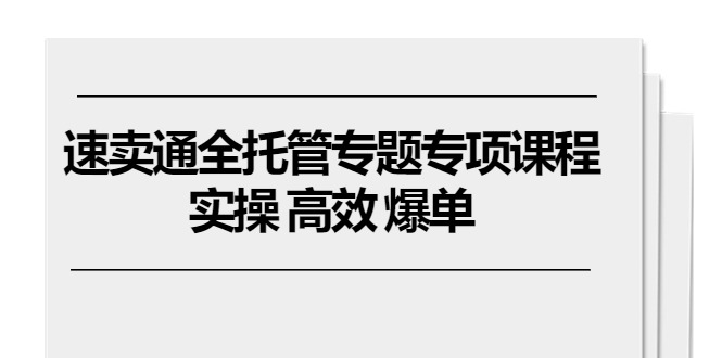 速卖通 全托管专题专项课程,实操 高效 爆单