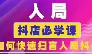 抖音商城运营课程(更新24年6月),入局抖店必学课, 如何快速扫盲入局抖店