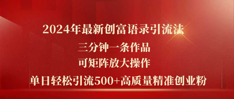 2024年最新创富语录引流法,三分钟一条作品可矩阵放大操作,日引流500…