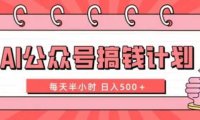 AI公众号搞钱计划 每天半小时 日入500+ 附详细实操课程