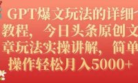 GPT爆文玩法的详细教程,今日头条原创文章玩法实操讲解,简单操作月入5000+