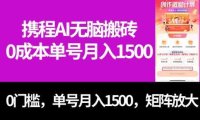 最新携程AI无脑搬砖,0成本,0门槛,单号月入1500,可矩阵操作