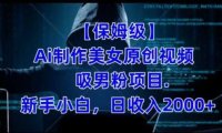 【保姆级】制作Ai美女原创视频+吸男粉项目,小白日收入2000+