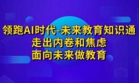 领跑·AI时代-未来教育·知识通:走出内卷和焦虑,面向未来做教育