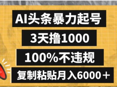 AI头条暴力起号,3天撸1000,100%不违规,复制粘贴月入6000+