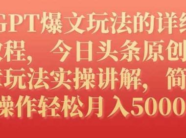GPT爆文玩法的详细教程,今日头条原创文章玩法实操讲解,简单操作月入5000+