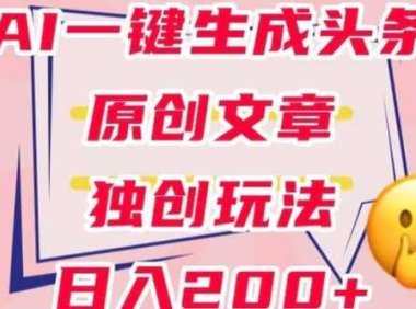 利用AI一键生成头条原创文章,0粉丝即可变现,稳定日入200+【揭秘】