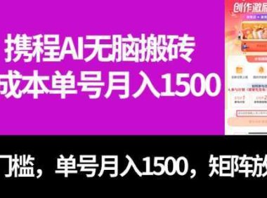 最新携程AI无脑搬砖,0成本,0门槛,单号月入1500,可矩阵操作