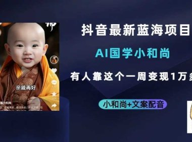 抖音最新蓝海项目,AI国学小和尚,有人靠这个一周变现1万多