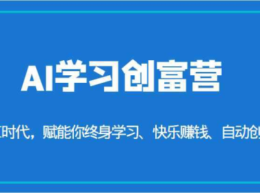 AI学习创富营-AI时代,赋能你终身学习、快乐赚钱、自动创富