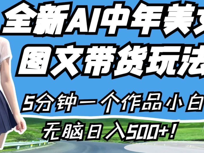 全新AI中年美女图文带货玩法，5分钟一个作品小白无脑日入500+！