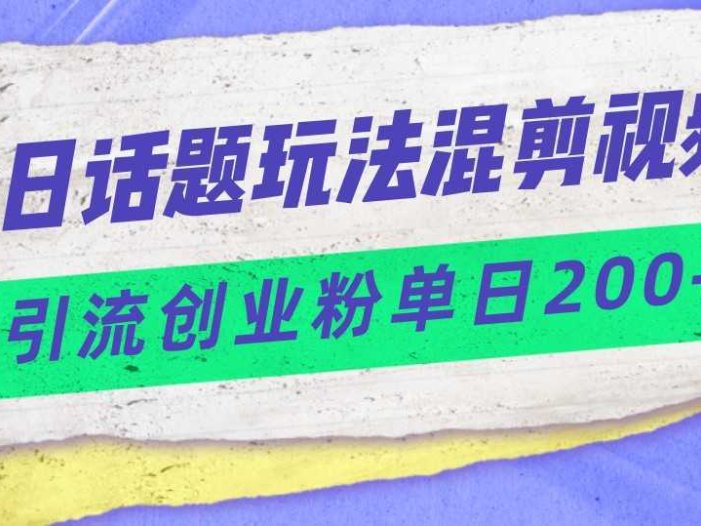 今日话题混剪玩法引流创业粉,小白可以轻松上手,单日引流200+