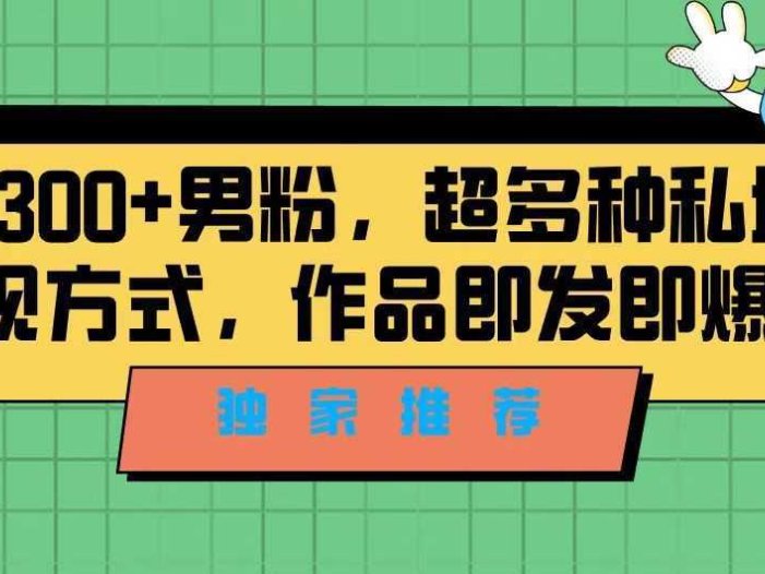 独家推荐!日引300+精准男性粉丝,分类风格视频新玩法2.0!变现超级快