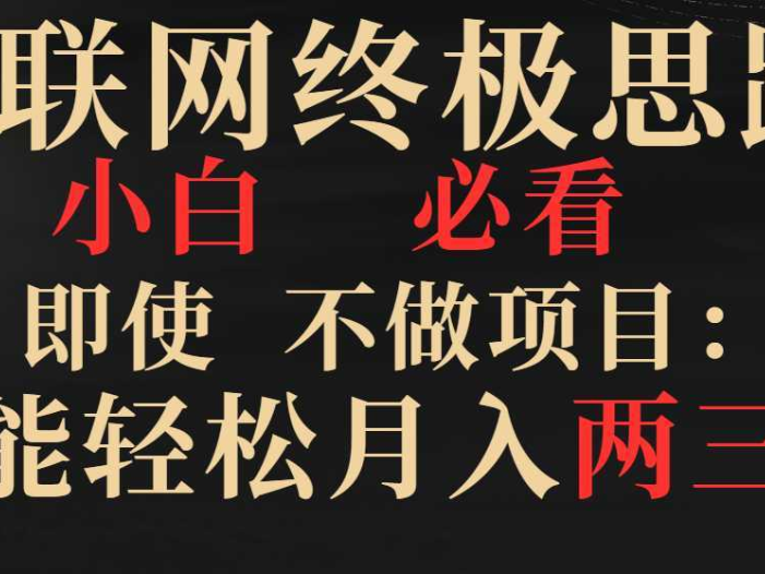 互联网终极思路，小白必看，即使不做项目也能轻松月入两三万，拒绝韭菜…