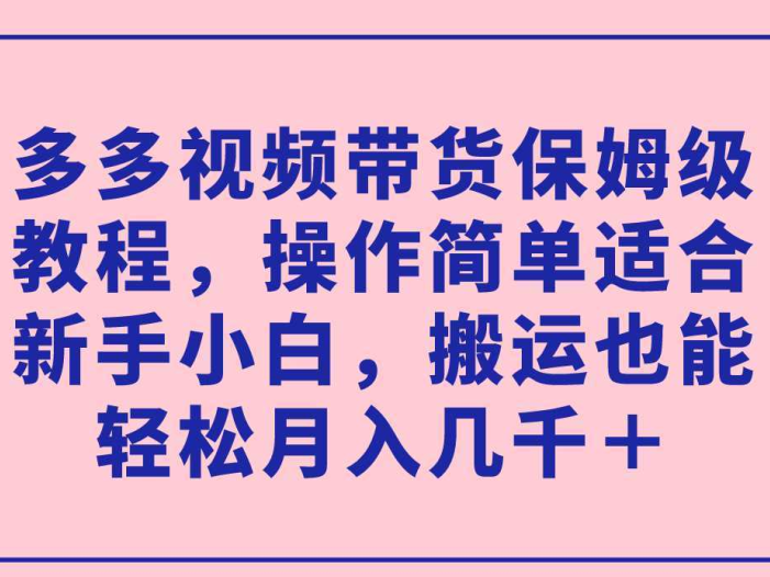 多多视频带货保姆级教程,操作简单适合新手小白,搬运也能轻松月入几千+