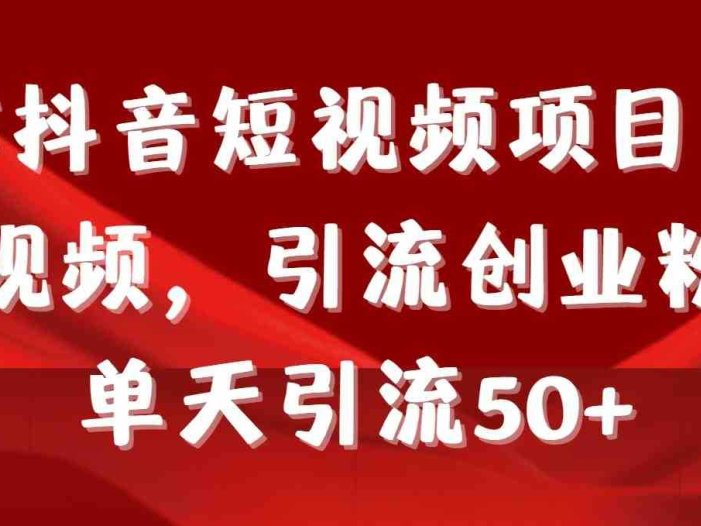 制作抖音短视频项目拆解视频引流创业粉，一天引流50+教程+工具+素材