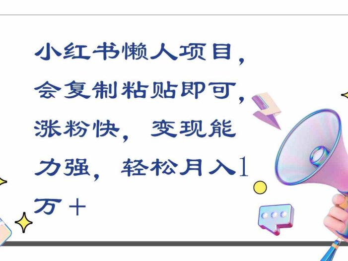 小红书懒人项目，会复制粘贴即可，涨粉快，变现能力强，轻松月入1万＋