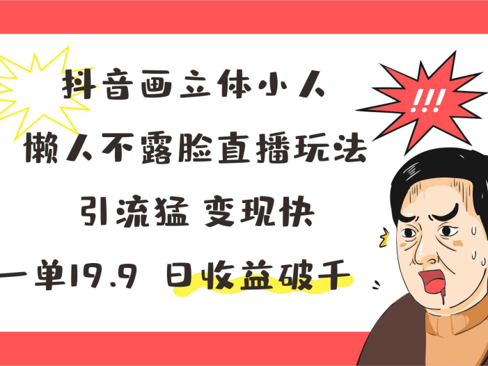 抖音画立体小人,懒人不露脸直播玩法,引流猛变现快,一单19.9,日收益破千